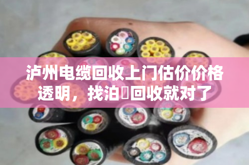 泸州电缆回收上门估价价格透明,找泊祎回收就对了 泸州电缆回收上门估价价格透明,找泊祎回收就对了