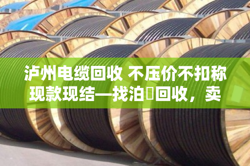 泸州电缆回收 不压价不扣称现款现结—找泊祎回收,卖废电缆再也不吃亏 泸州电缆回收 不压价不扣称现款现结—找泊祎回收,卖废电缆再也不吃亏