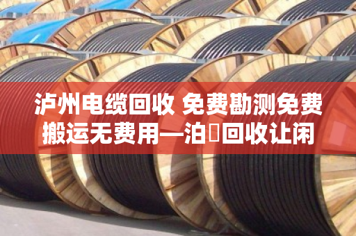 泸州电缆回收 免费勘测免费搬运无费用—泊祎回收让闲置电缆变现金 泸州电缆回收 免费勘测免费搬运无费用—泊祎回收让闲置电缆变现金