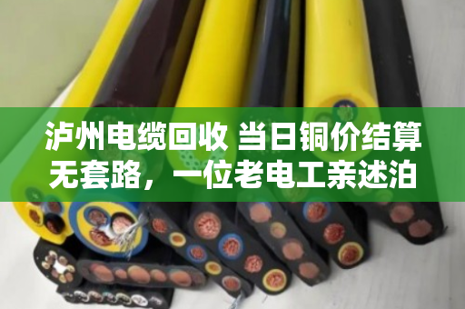 泸州电缆回收 当日铜价结算无套路，一位老电工亲述泊祎回收如何让我多卖了三成钱