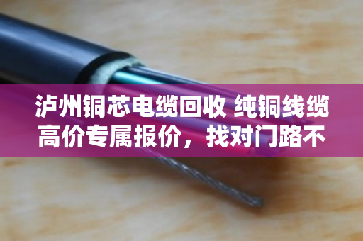 泸州铜芯电缆回收 纯铜线缆高价专属报价，找对门路不吃亏