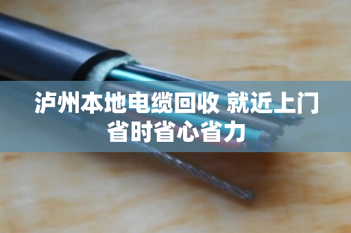 泸州本地电缆回收 就近上门省时省心省力 泸州本地电缆回收 就近上门省时省心省力