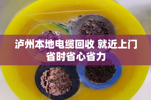 泸州本地电缆回收 就近上门省时省心省力