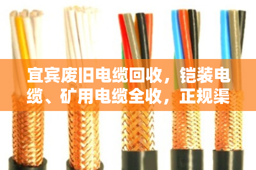 宜宾废旧电缆回收,铠装电缆、矿用电缆全收,正规渠道更省心 宜宾废旧电缆回收,铠装电缆、矿用电缆全收,正规渠道更省心