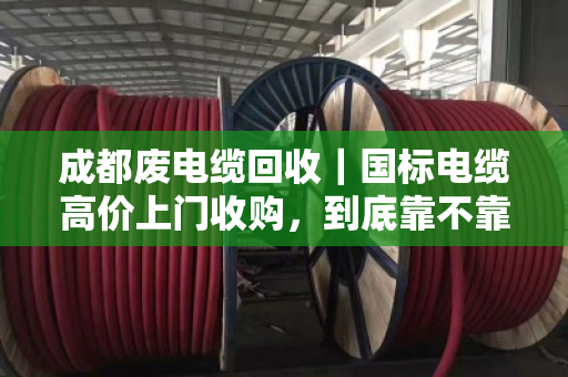成都废电缆回收|国标电缆高价上门收购,到底靠不靠谱?一篇说清楚 成都废电缆回收|国标电缆高价上门收购,到底靠不靠谱?一篇说清楚