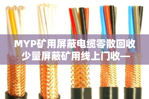 MYP矿用屏蔽电缆零散回收 少量屏蔽矿用线上门收—泊祎回收让闲置电缆变废为宝 MYP矿用屏蔽电缆零散回收 少量屏蔽矿用线上门收—泊祎回收让闲置电缆变废为宝