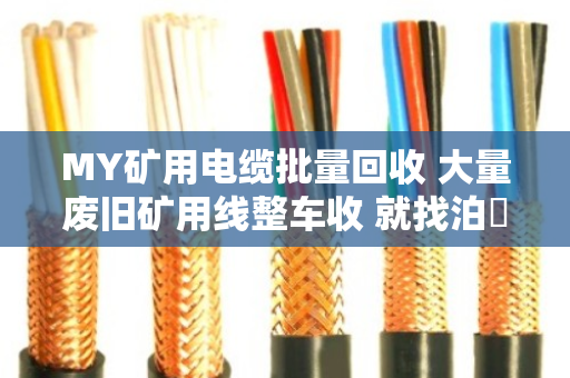 MY矿用电缆批量回收 大量废旧矿用线整车收 就找泊祎回收 MY矿用电缆批量回收 大量废旧矿用线整车收 就找泊祎回收