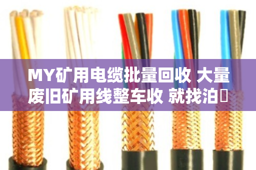 MY矿用电缆批量回收 大量废旧矿用线整车收 就找泊祎回收 MY矿用电缆批量回收 大量废旧矿用线整车收 就找泊祎回收