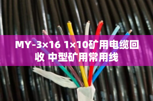 MY-3×16 1×10矿用电缆回收 中型矿用常用线 MY-3×16 1×10矿用电缆回收 中型矿用常用线