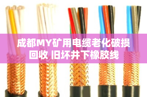 成都MY矿用电缆老化破损回收 旧坏井下橡胶线 成都MY矿用电缆老化破损回收 旧坏井下橡胶线