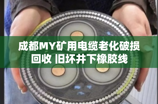 成都MY矿用电缆老化破损回收 旧坏井下橡胶线 成都MY矿用电缆老化破损回收 旧坏井下橡胶线