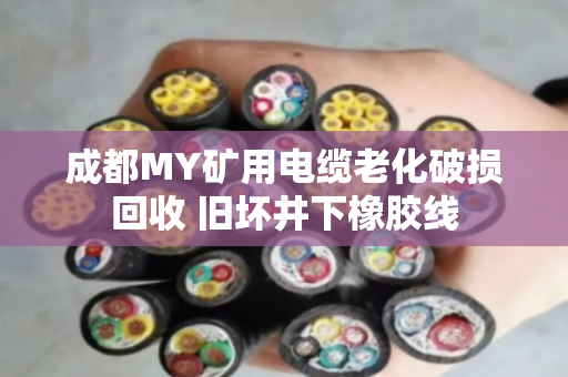 成都MY矿用电缆老化破损回收 旧坏井下橡胶线 成都MY矿用电缆老化破损回收 旧坏井下橡胶线