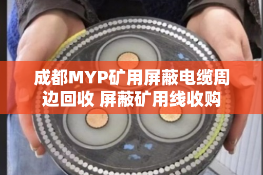 成都MYP矿用屏蔽电缆周边回收 屏蔽矿用线收购 成都MYP矿用屏蔽电缆周边回收 屏蔽矿用线收购