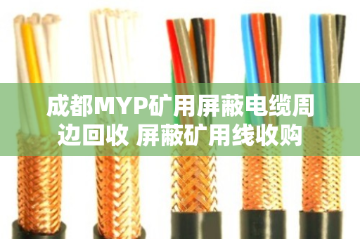 成都MYP矿用屏蔽电缆周边回收 屏蔽矿用线收购 成都MYP矿用屏蔽电缆周边回收 屏蔽矿用线收购