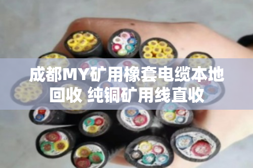 成都MY矿用橡套电缆本地回收 纯铜矿用线直收 成都MY矿用橡套电缆本地回收 纯铜矿用线直收