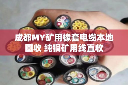 成都MY矿用橡套电缆本地回收 纯铜矿用线直收 成都MY矿用橡套电缆本地回收 纯铜矿用线直收