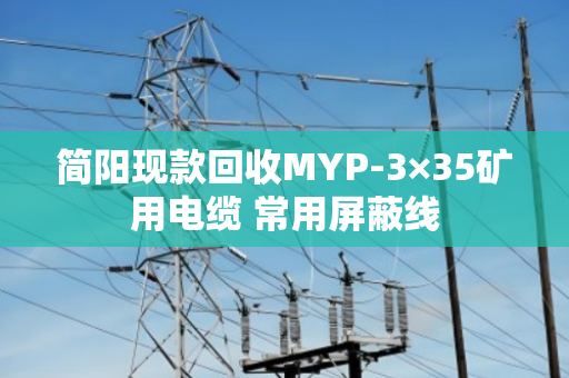 简阳现款回收MYP-3×35矿用电缆 常用屏蔽线 简阳现款回收MYP-3×35矿用电缆 常用屏蔽线
