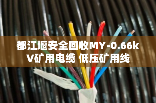 都江堰安全回收MY-0.66kV矿用电缆 低压矿用线 都江堰安全回收MY-0.66kV矿用电缆 低压矿用线