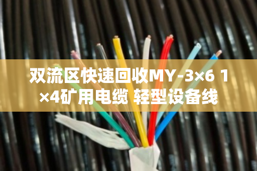 双流区快速回收MY-3×6 1×4矿用电缆 轻型设备线 双流区快速回收MY-3×6 1×4矿用电缆 轻型设备线