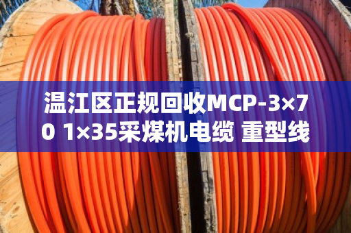 温江区正规回收MCP-3×70 1×35采煤机电缆 重型线,找泊祎回收就对了 温江区正规回收MCP-3×70 1×35采煤机电缆 重型线,找泊祎回收就对了