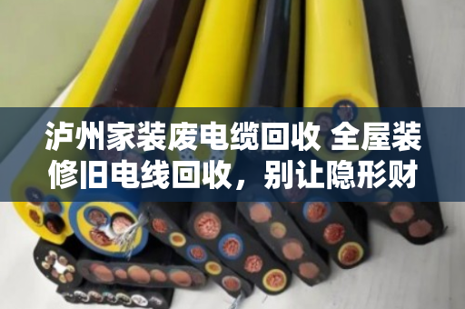 泸州家装废电缆回收 全屋装修旧电线回收,别让隐形财富当垃圾扔了 泸州家装废电缆回收 全屋装修旧电线回收,别让隐形财富当垃圾扔了