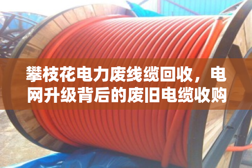 攀枝花电力废线缆回收，电网升级背后的废旧电缆收购新机遇