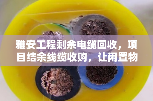 雅安工程剩余电缆回收,项目结余线缆收购,让闲置物资变废为宝 雅安工程剩余电缆回收,项目结余线缆收购,让闲置物资变废为宝