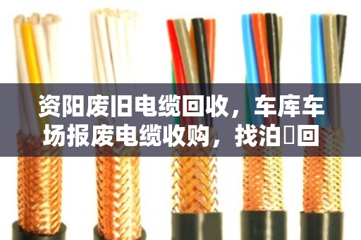 资阳废旧电缆回收,车库车场报废电缆收购,找泊祎回收就对了 资阳废旧电缆回收,车库车场报废电缆收购,找泊祎回收就对了
