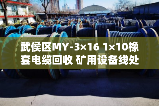 武侯区MY-3×16 1×10橡套电缆回收 矿用设备线处理指南