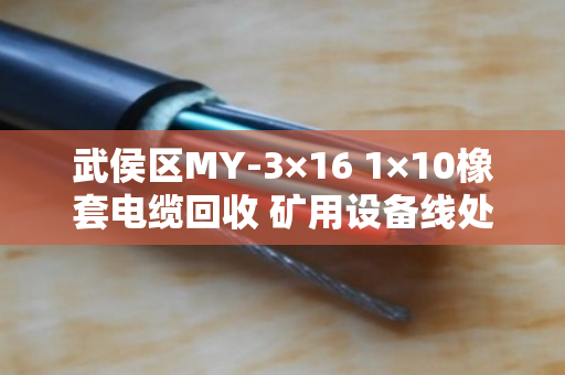 武侯区MY-3×16 1×10橡套电缆回收 矿用设备线处理指南
