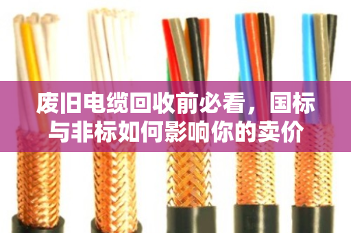 废旧电缆回收前必看，国标与非标如何影响你的卖价
