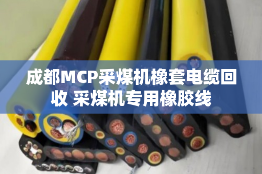 成都MCP采煤机橡套电缆回收 采煤机专用橡胶线