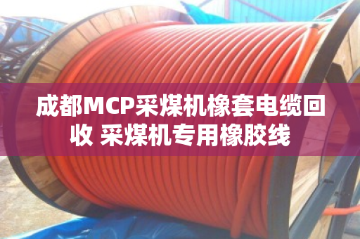 成都MCP采煤机橡套电缆回收 采煤机专用橡胶线