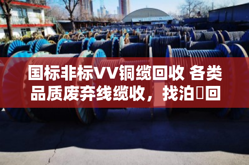 国标非标VV铜缆回收 各类品质废弃线缆收,找泊祎回收就对了 国标非标VV铜缆回收 各类品质废弃线缆收,找泊祎回收就对了