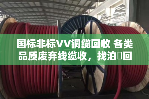 国标非标VV铜缆回收 各类品质废弃线缆收,找泊祎回收就对了 国标非标VV铜缆回收 各类品质废弃线缆收,找泊祎回收就对了