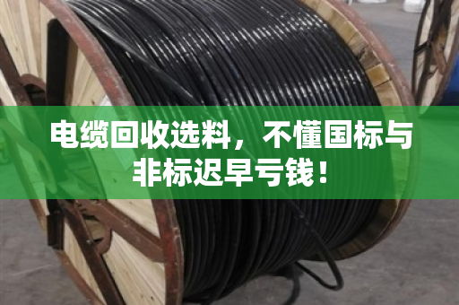 电缆回收选料，不懂国标与非标迟早亏钱！