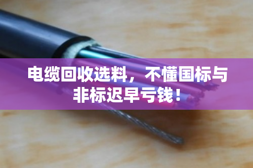 电缆回收选料，不懂国标与非标迟早亏钱！