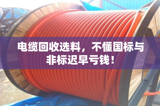 电缆回收选料，不懂国标与非标迟早亏钱！