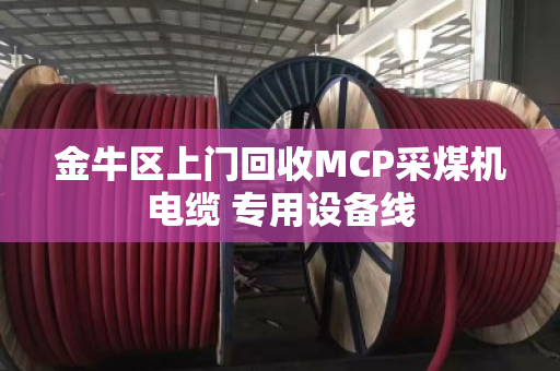 金牛区上门回收MCP采煤机电缆 专用设备线 金牛区上门回收MCP采煤机电缆 专用设备线