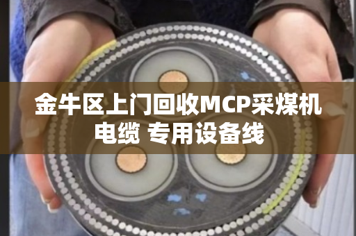 金牛区上门回收MCP采煤机电缆 专用设备线 金牛区上门回收MCP采煤机电缆 专用设备线