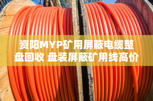 资阳MYP矿用屏蔽电缆整盘回收 盘装屏蔽矿用线高价处理找泊祎