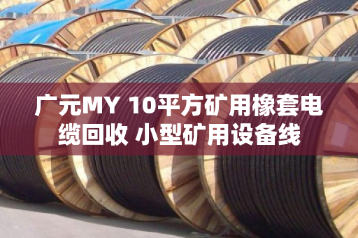 广元MY 10平方矿用橡套电缆回收 小型矿用设备线