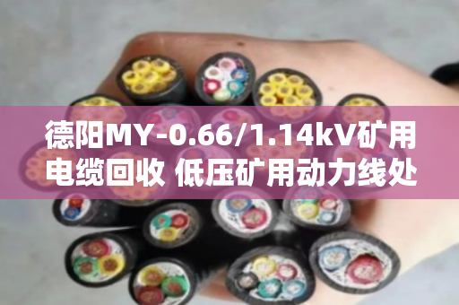 德阳MY-0.66/1.14kV矿用电缆回收 低压矿用动力线处理指南