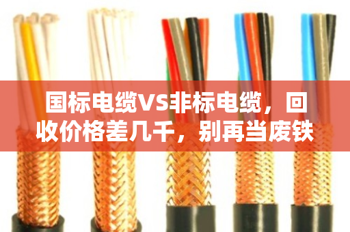 国标电缆VS非标电缆，回收价格差几千，别再当废铁卖！