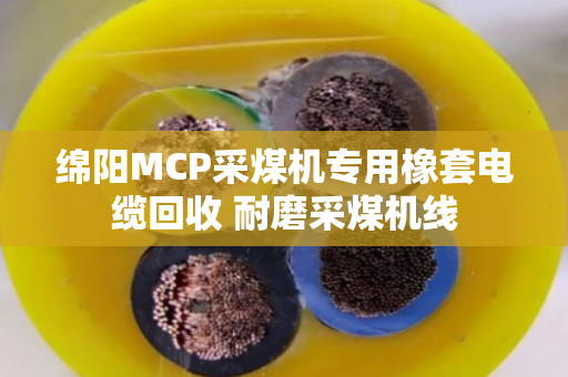 绵阳MCP采煤机专用橡套电缆回收 耐磨采煤机线 绵阳MCP采煤机专用橡套电缆回收 耐磨采煤机线