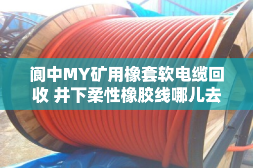 阆中MY矿用橡套软电缆回收 井下柔性橡胶线哪儿去？老矿工给你摆清楚