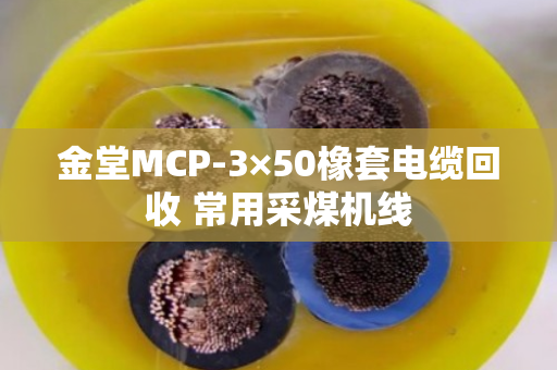 金堂MCP-3×50橡套电缆回收 常用采煤机线 金堂MCP-3×50橡套电缆回收 常用采煤机线