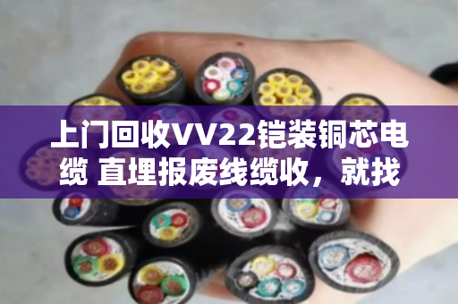 上门回收VV22铠装铜芯电缆 直埋报废线缆收,就找泊祎回收 上门回收VV22铠装铜芯电缆 直埋报废线缆收,就找泊祎回收