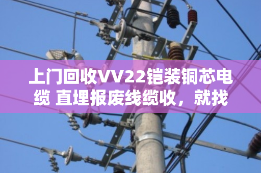 上门回收VV22铠装铜芯电缆 直埋报废线缆收,就找泊祎回收 上门回收VV22铠装铜芯电缆 直埋报废线缆收,就找泊祎回收