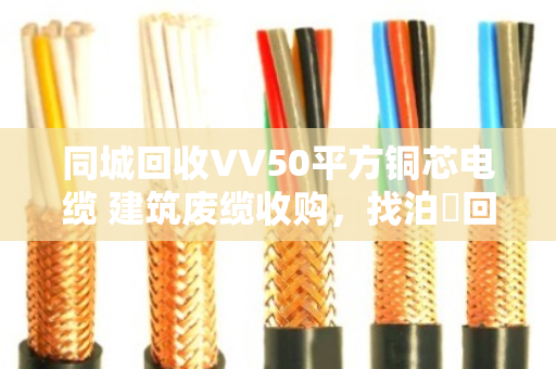 同城回收VV50平方铜芯电缆 建筑废缆收购,找泊祎回收就对了 同城回收VV50平方铜芯电缆 建筑废缆收购,找泊祎回收就对了
